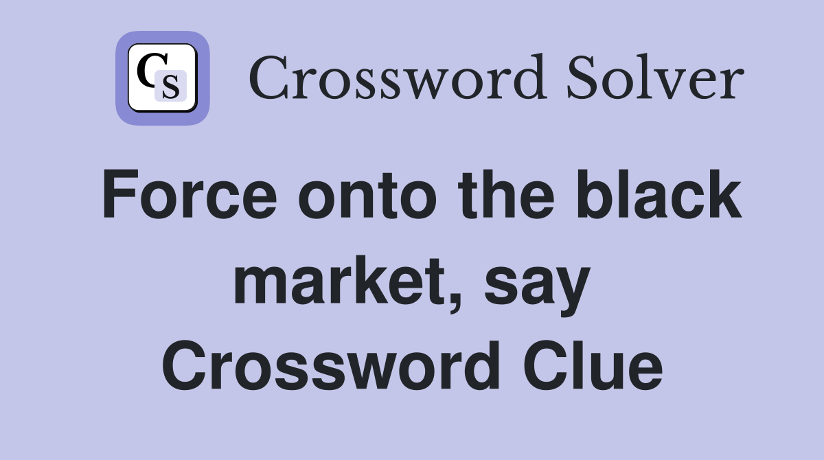 Force onto the black market, say Crossword Clue