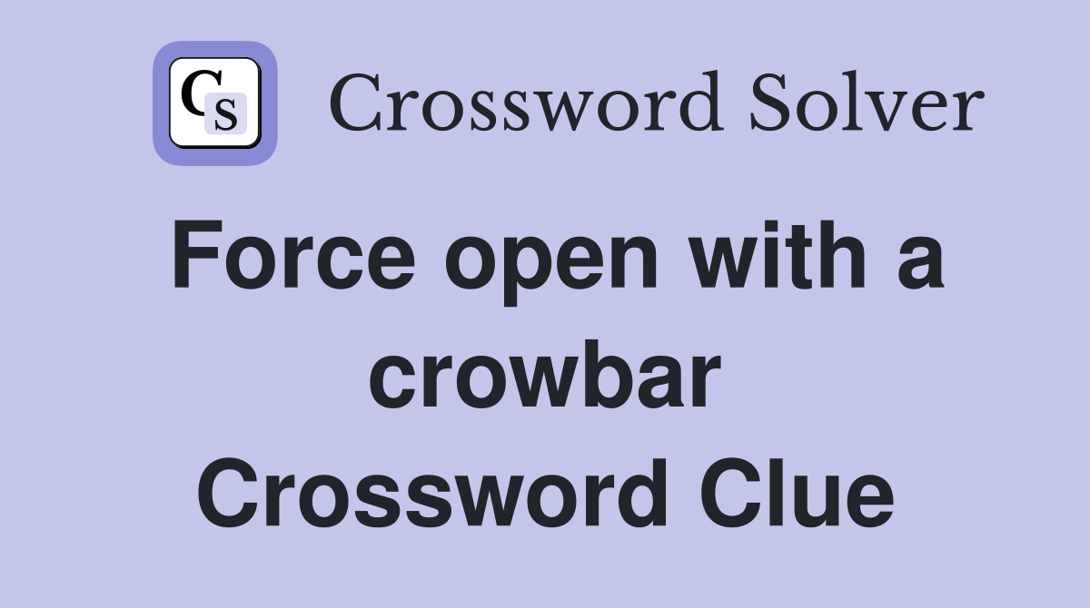 Force open with a crowbar Crossword Clue
