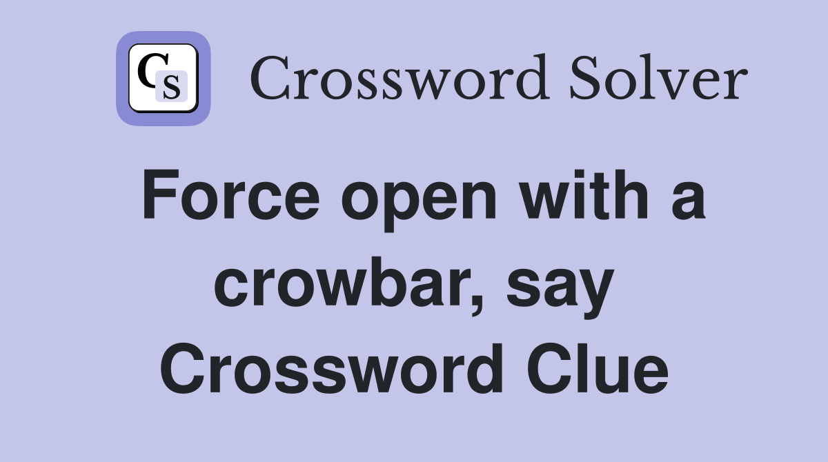 Force open with a crowbar, say Crossword Clue