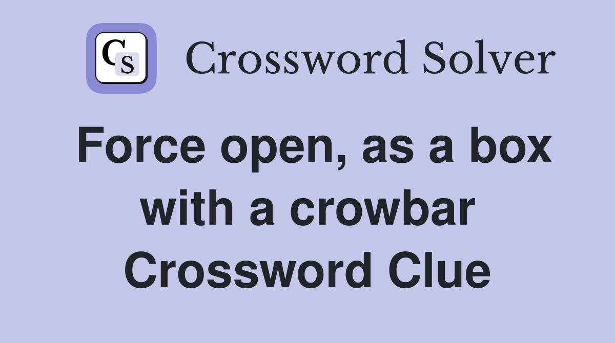 Force open, as a box with a crowbar Crossword Clue