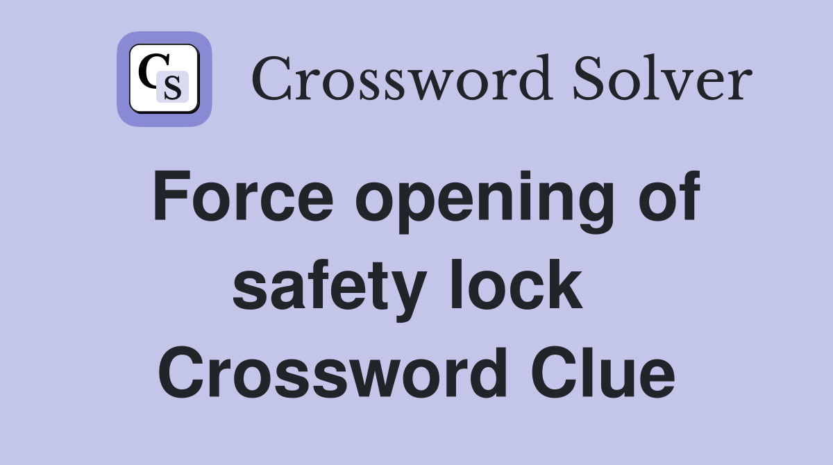 Force opening of safety lock  Crossword Clue