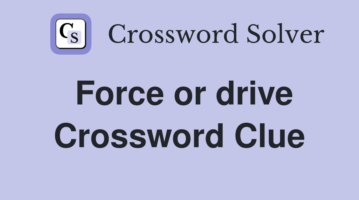Force or drive Crossword Clue