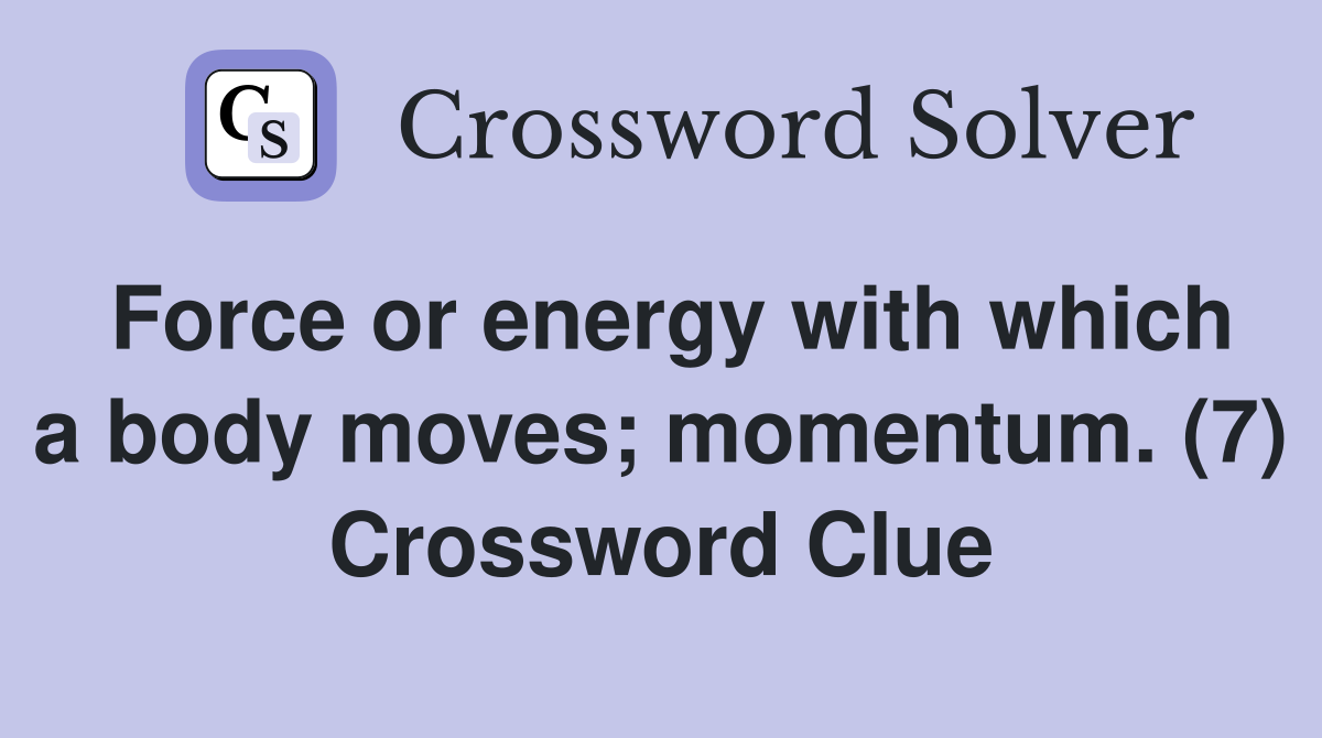 Force or energy with which a body moves; momentum. (7) Crossword Clue