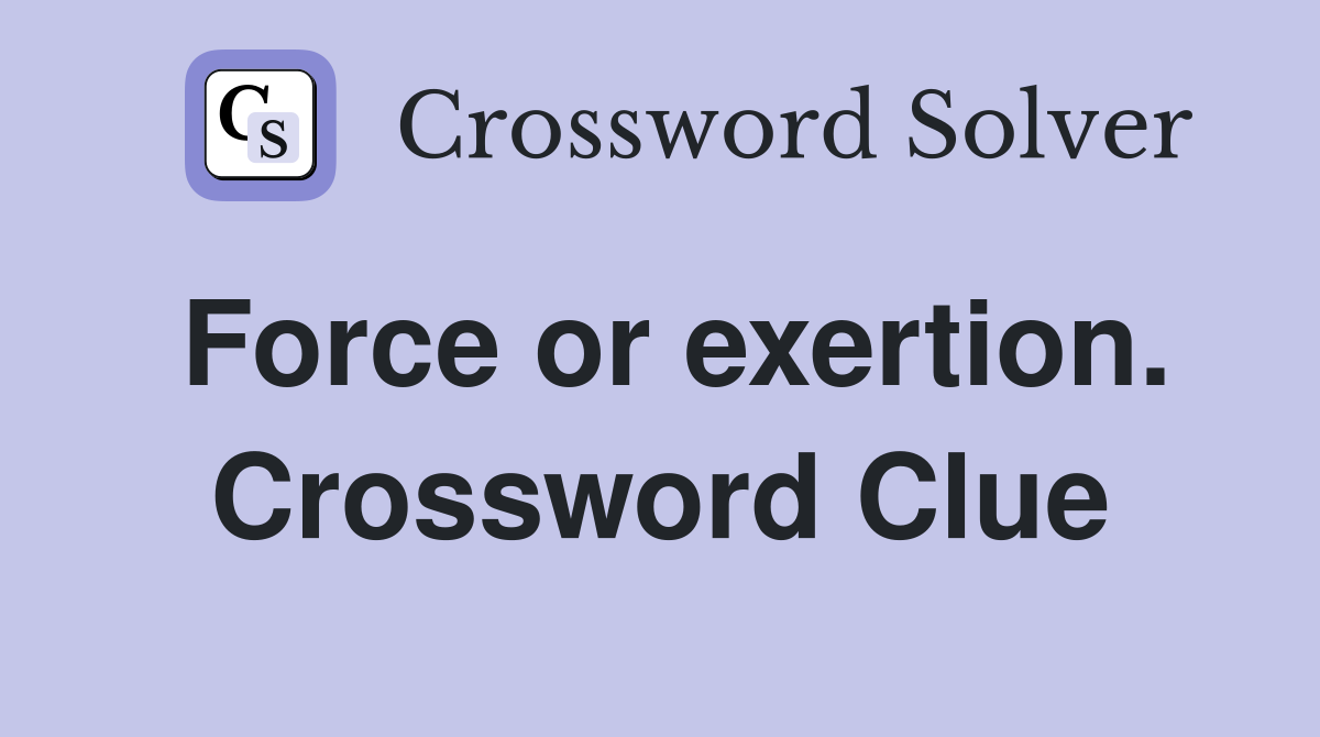 Force or exertion. Crossword Clue