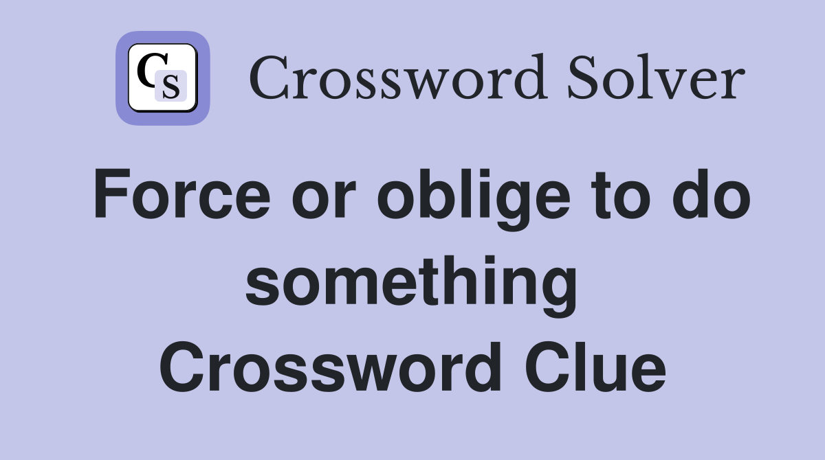 Force or oblige to do something Crossword Clue