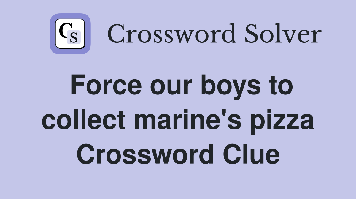 Force our boys to collect marine's pizza Crossword Clue