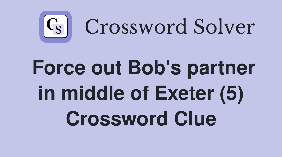 Force out Bob's partner in middle of Exeter (5) Crossword Clue
