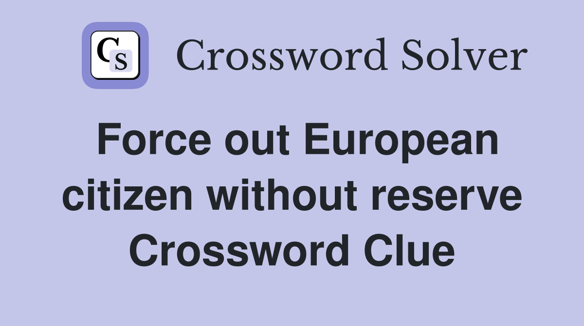 Force out European citizen without reserve Crossword Clue