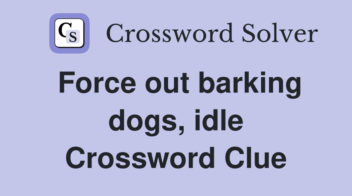 Force out barking dogs, idle Crossword Clue