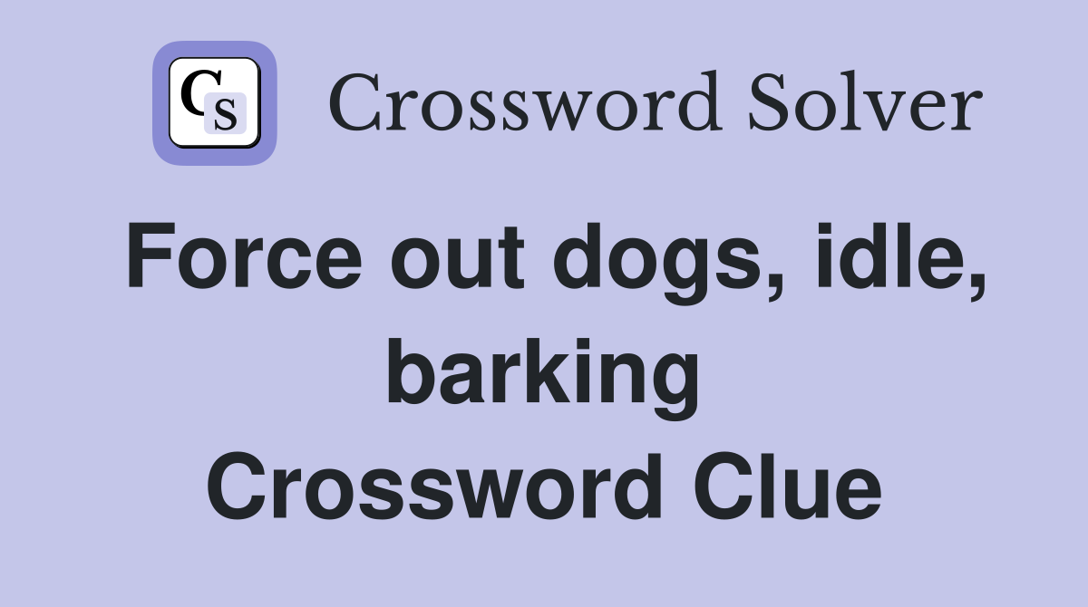 Force out dogs, idle, barking Crossword Clue