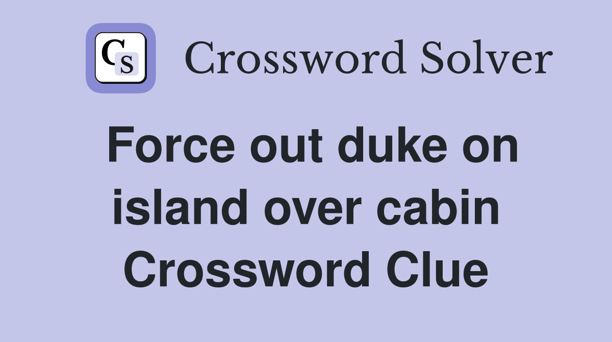 Force out duke on island over cabin Crossword Clue
