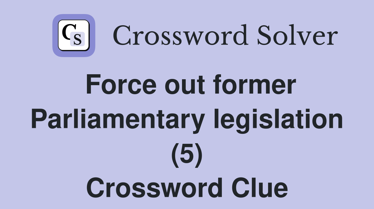 Force out former Parliamentary legislation (5) Crossword Clue
