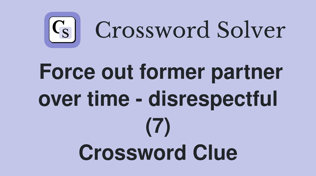 Force out former partner over time - disrespectful (7) Crossword Clue