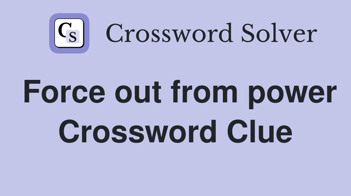 Force out from power Crossword Clue