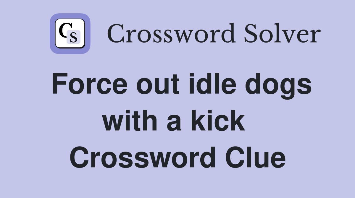 Force out idle dogs with a kick  Crossword Clue
