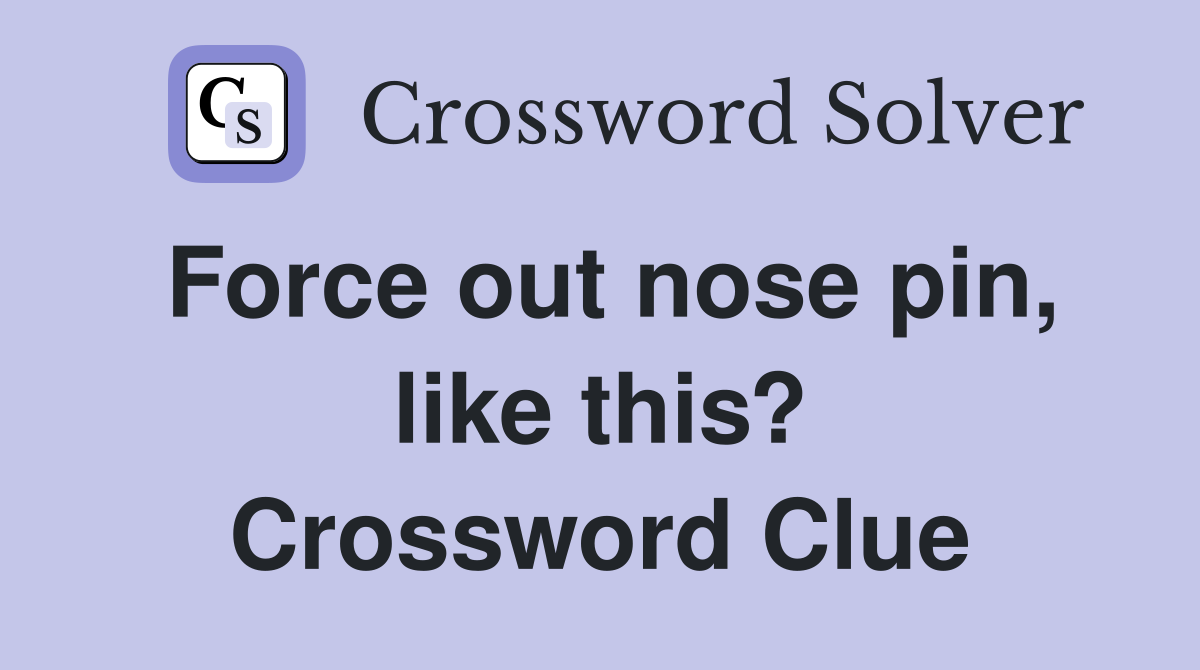 Force out nose pin, like this? Crossword Clue