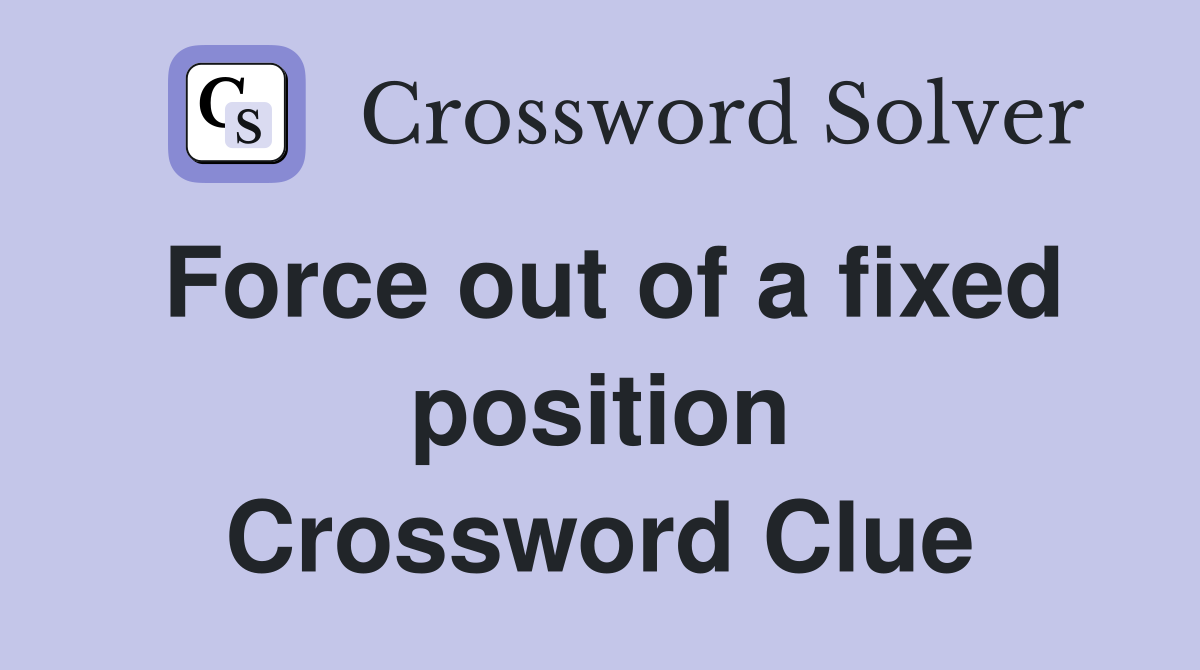 Force out of a fixed position Crossword Clue