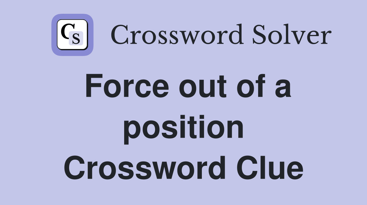 Force out of a position Crossword Clue