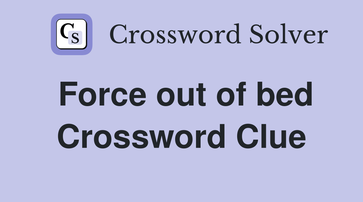 Force out of bed Crossword Clue