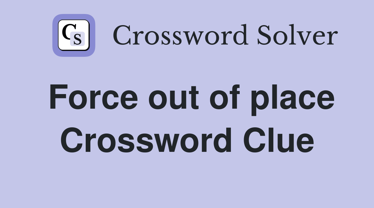 Force out of place Crossword Clue