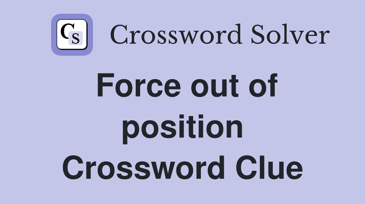 Force out of position Crossword Clue