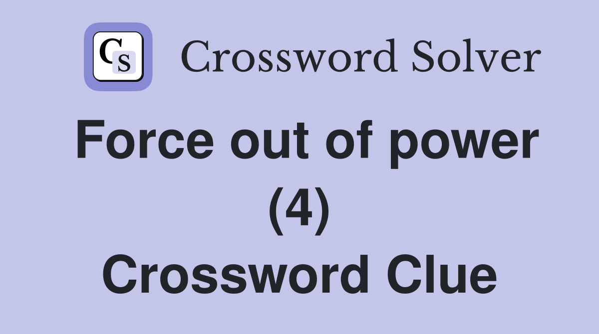 Force out of power (4) Crossword Clue