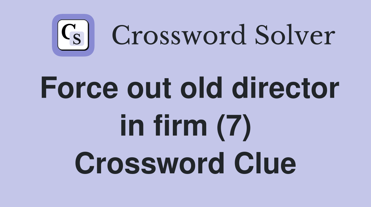 Force out old director in firm (7) Crossword Clue