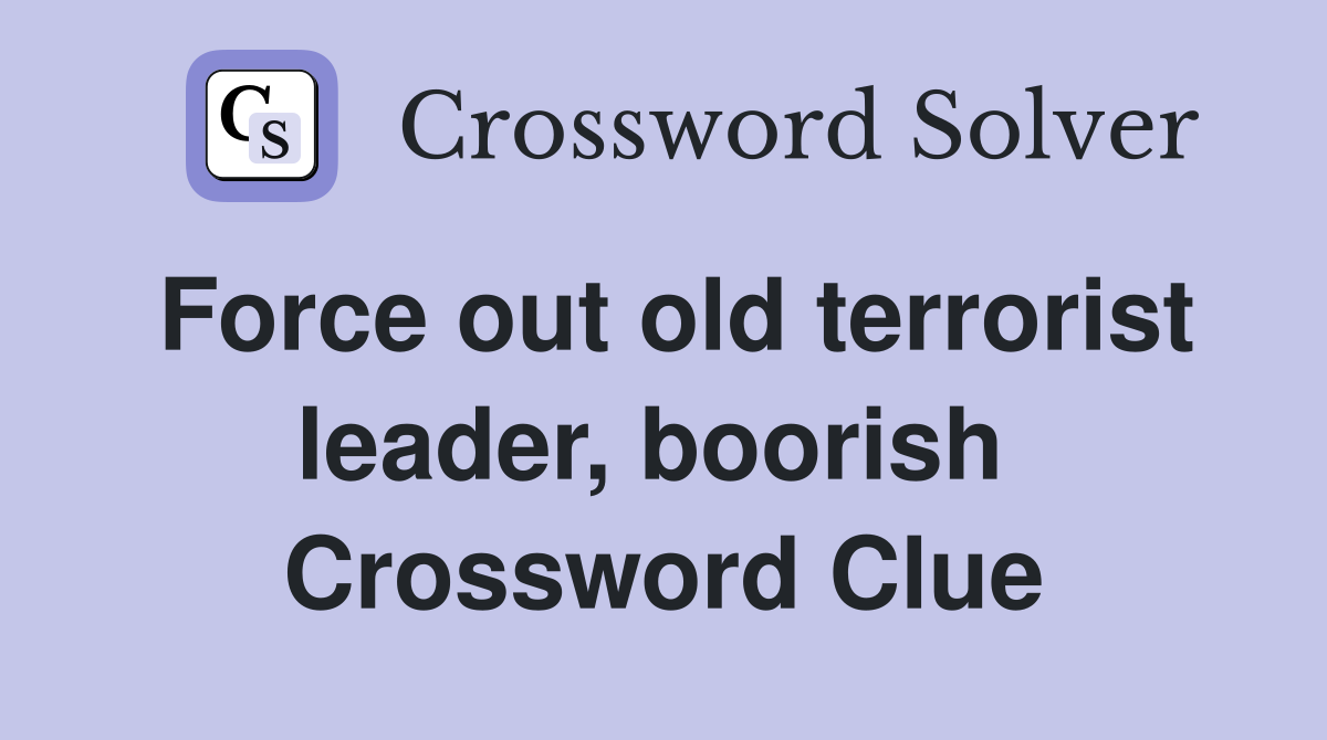 Force out old terrorist leader, boorish  Crossword Clue