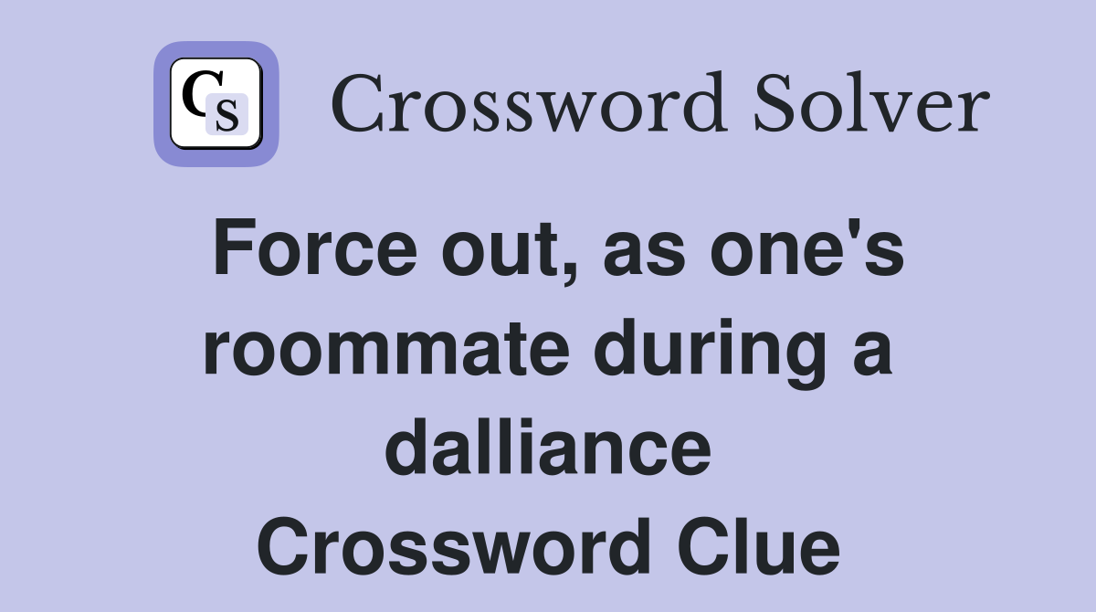 Force out, as one's roommate during a dalliance Crossword Clue