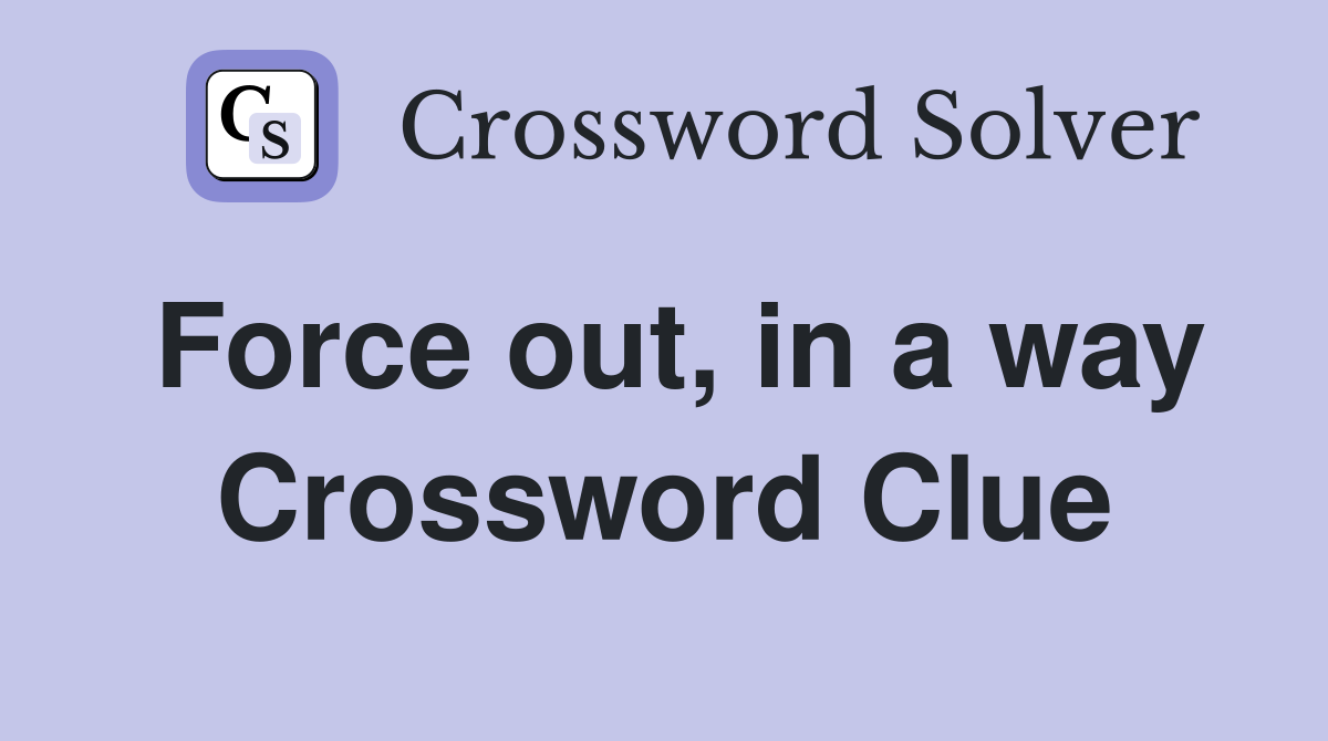 Force out, in a way Crossword Clue
