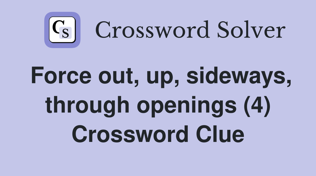 Force out, up, sideways, through openings (4) Crossword Clue