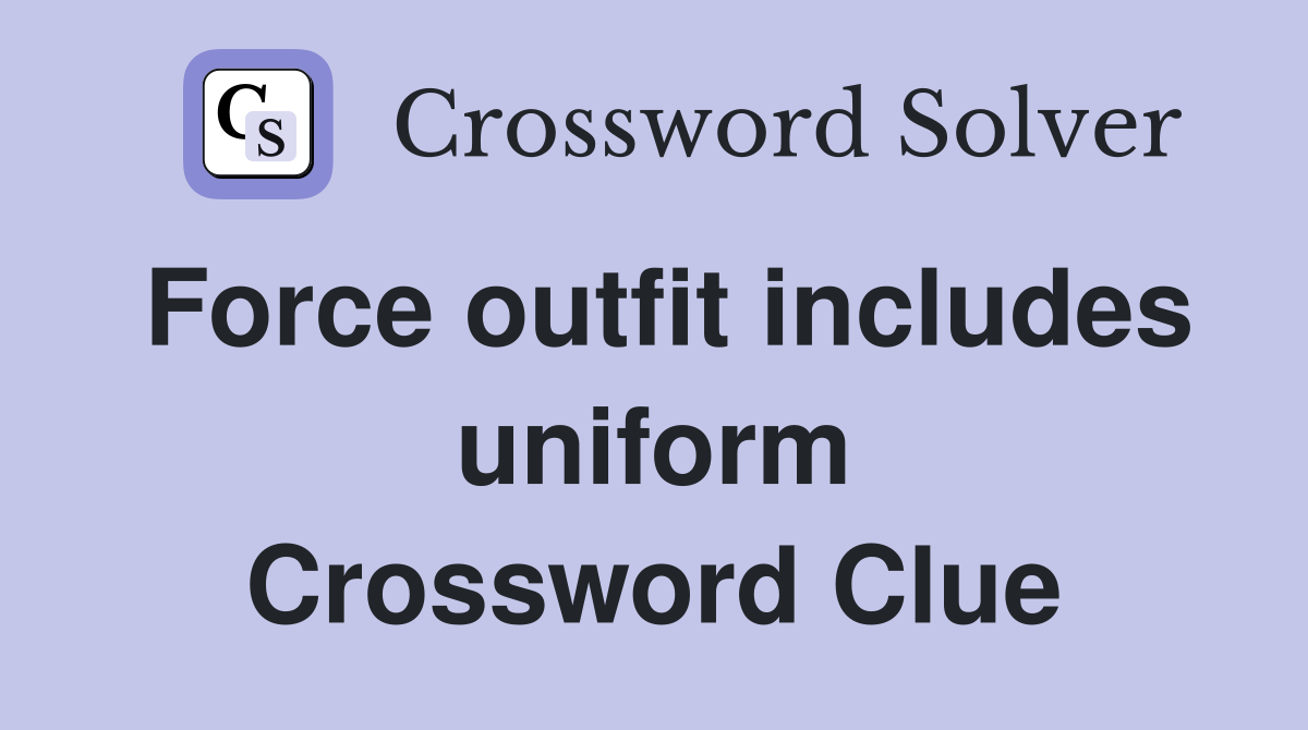 Force outfit includes uniform Crossword Clue