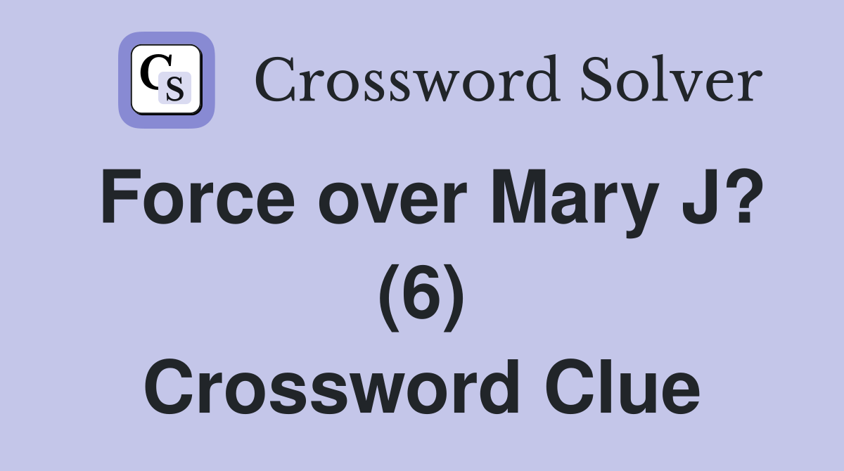 Force over Mary J? (6) Crossword Clue