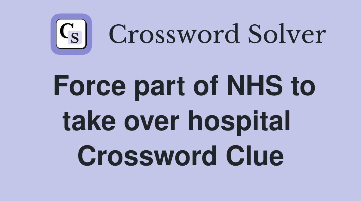 Force part of NHS to take over hospital  Crossword Clue