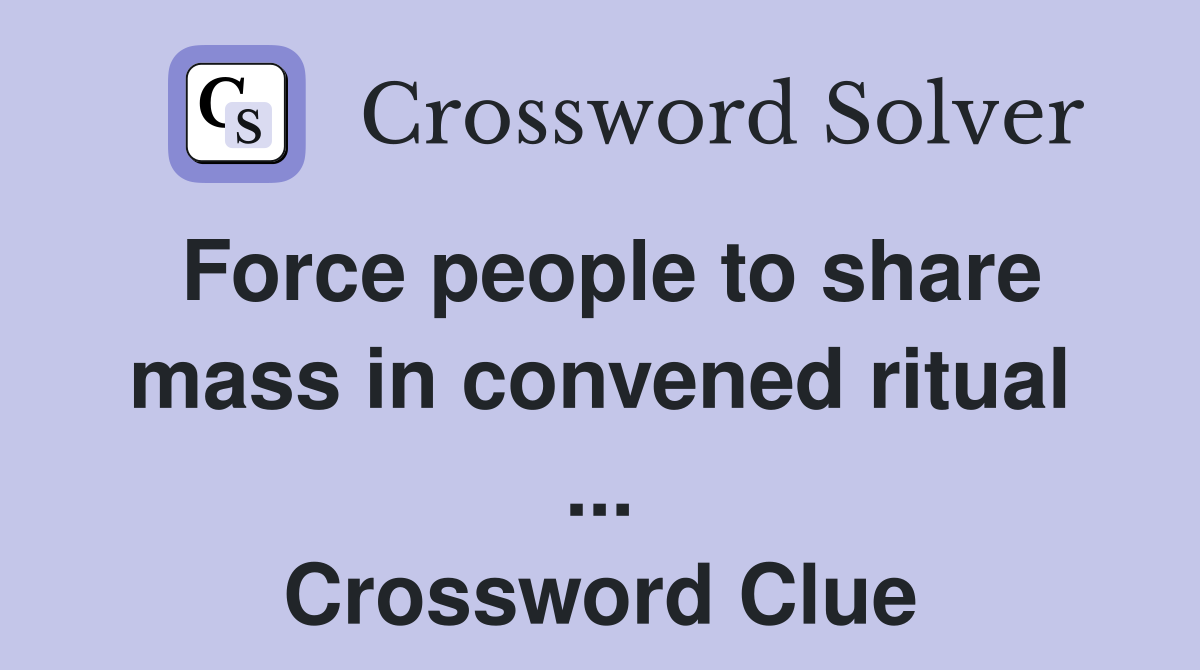 Force people to share mass in convened ritual ... Crossword Clue
