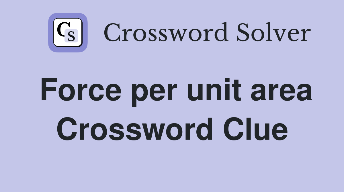 Force per unit area Crossword Clue
