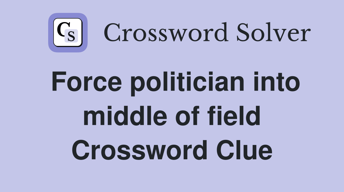 Force politician into middle of field Crossword Clue