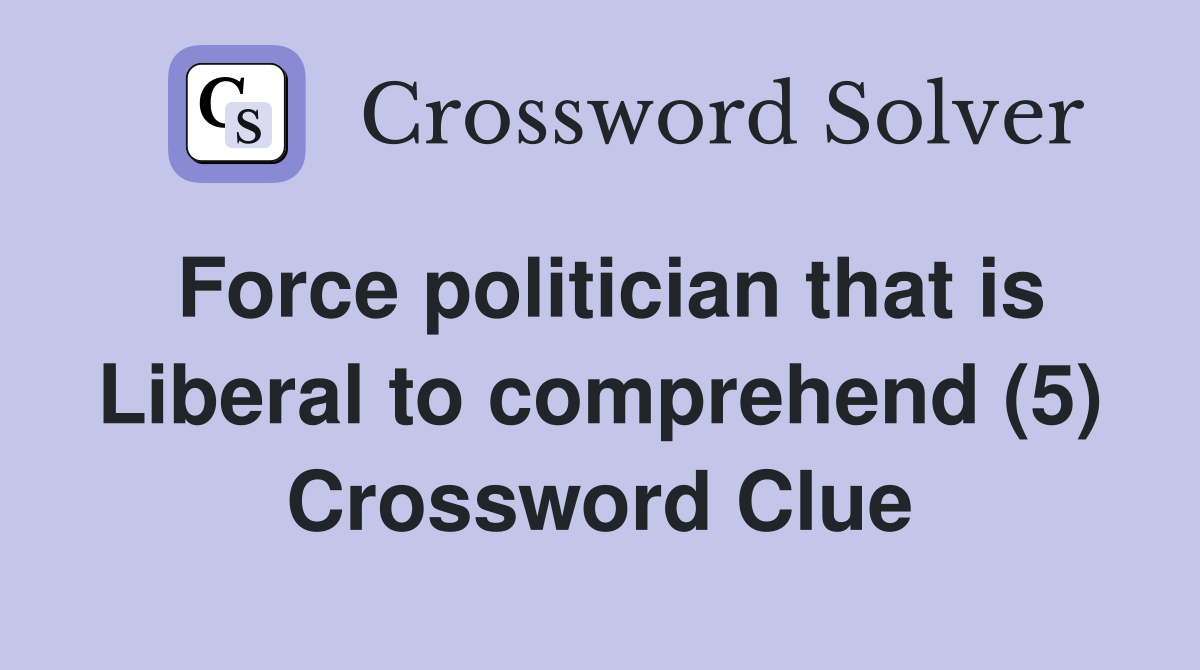 Force politician that is Liberal to comprehend (5) Crossword Clue