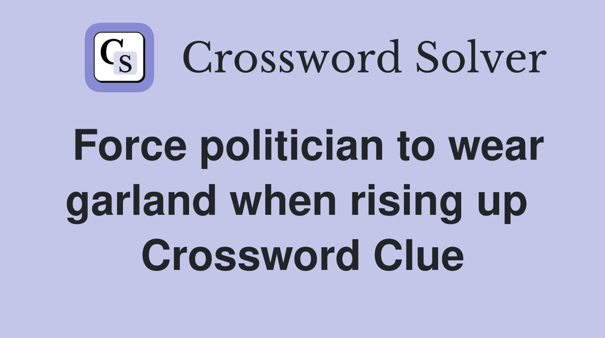 Force politician to wear garland when rising up  Crossword Clue