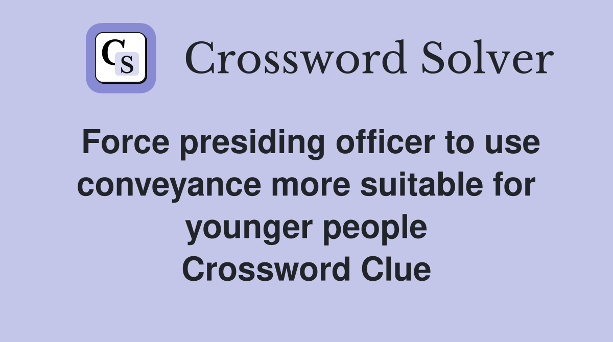 Force presiding officer to use conveyance more suitable for younger people Crossword Clue