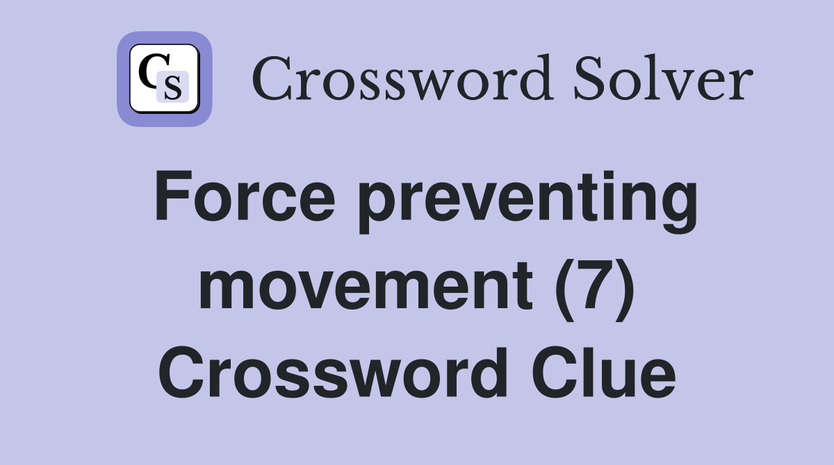 Force preventing movement (7) Crossword Clue