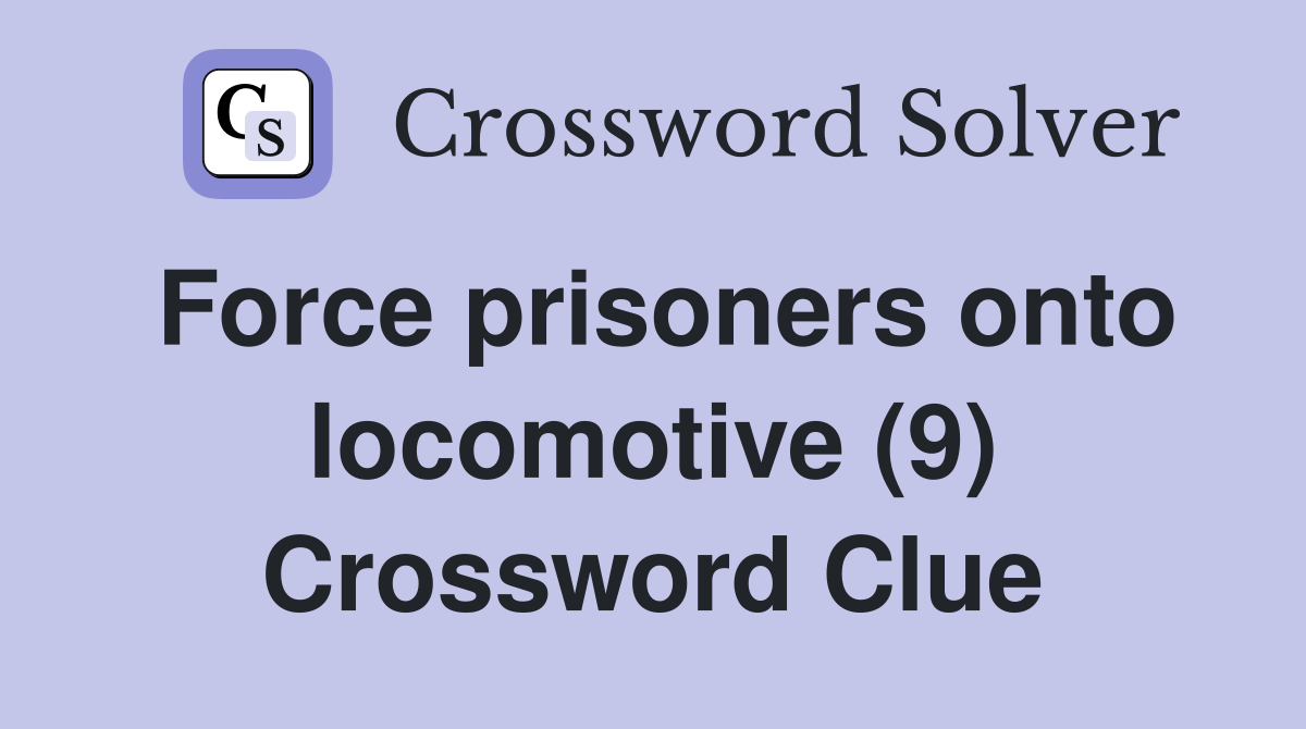 Force prisoners onto locomotive (9) Crossword Clue