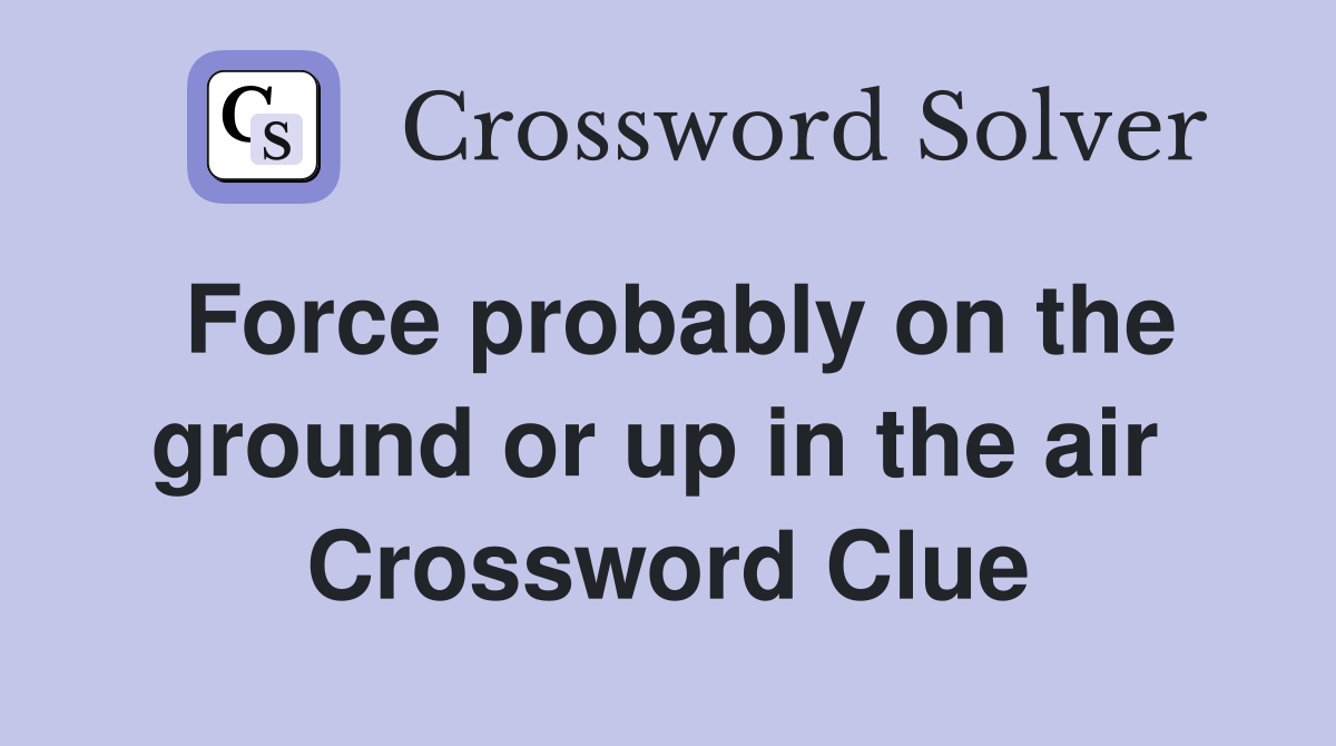 Force probably on the ground or up in the air  Crossword Clue