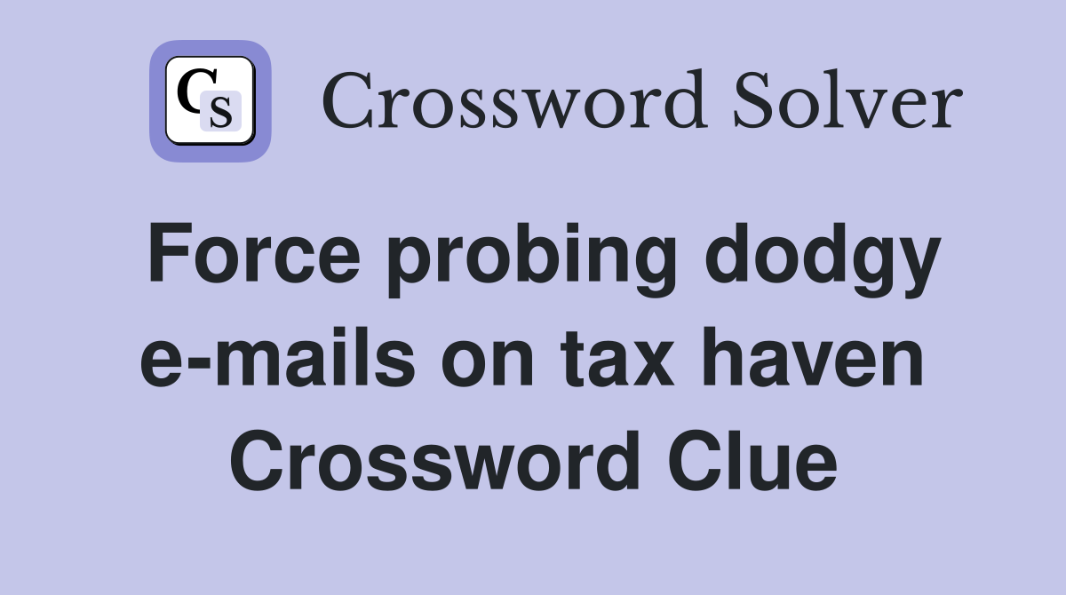 Force probing dodgy e-mails on tax haven Crossword Clue