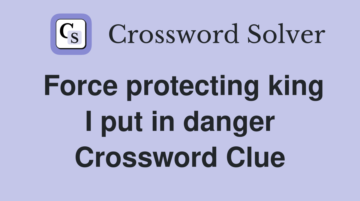 Force protecting king I put in danger Crossword Clue