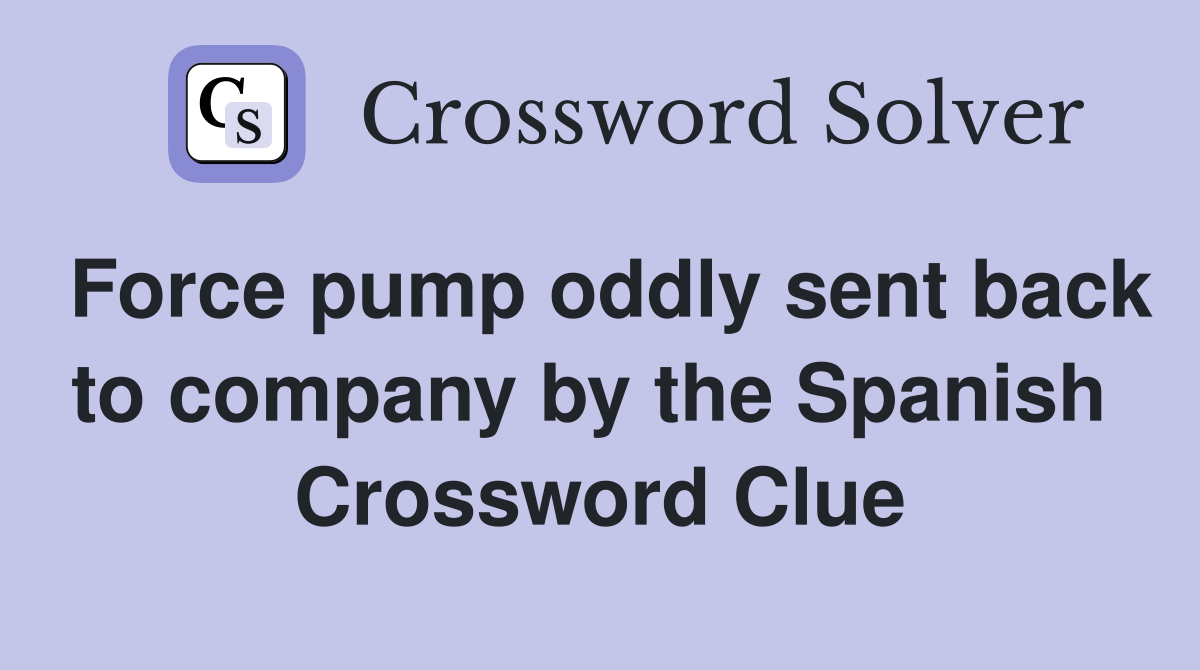 Force pump oddly sent back to company by the Spanish  Crossword Clue