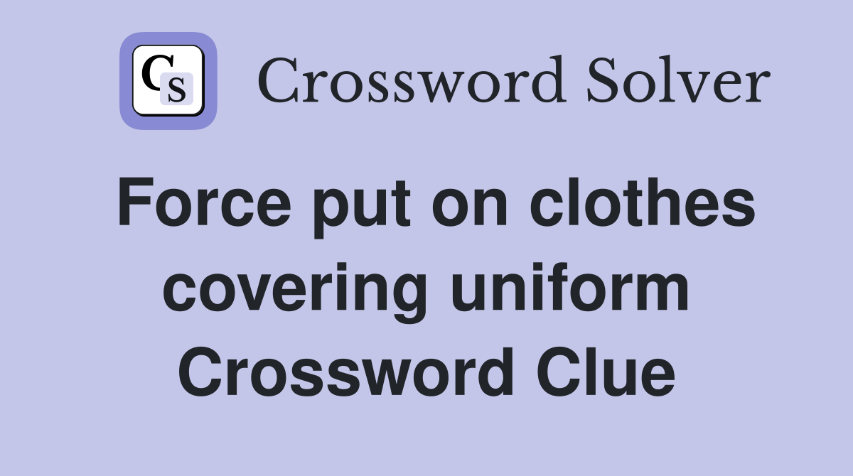 Force put on clothes covering uniform Crossword Clue