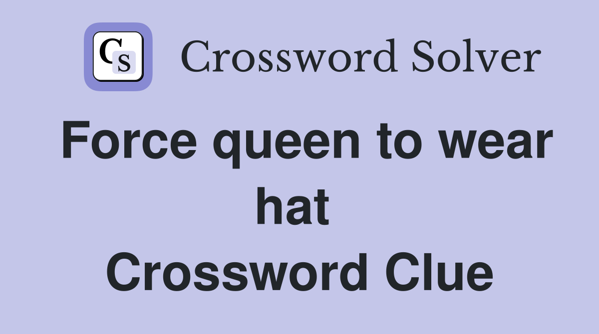 Force queen to wear hat  Crossword Clue