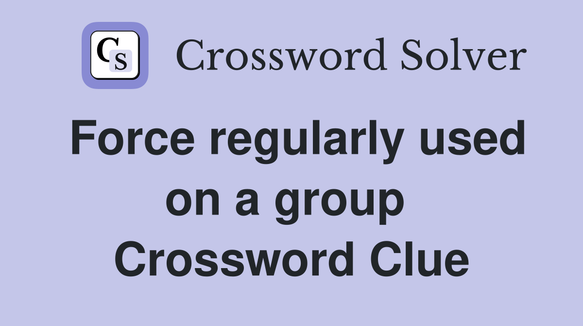 Force regularly used on a group  Crossword Clue