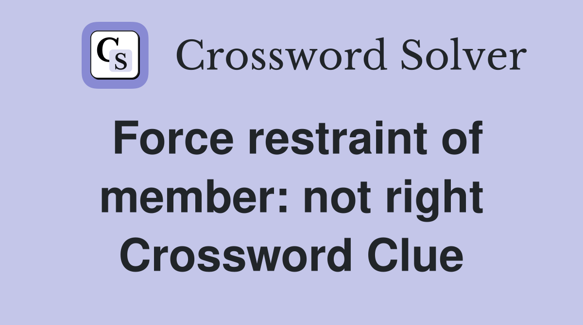 Force restraint of member: not right Crossword Clue